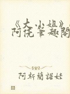 《大小姐》gl阿侥笔趣阁