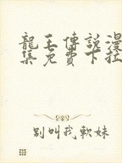 龙王传说漫画全集免费下拉式漫画