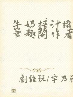 牛奶榨汁机po笔趣阁作者炖一碗汤苏清