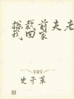 总裁前夫老婆跟我回家