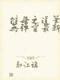 推母之道笔趣阁无弹窗最新章节