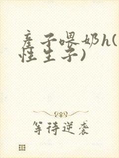 产子喂奶h(双性生子)