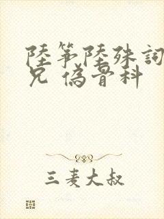 陆筝陆殊词 养兄 伪骨科