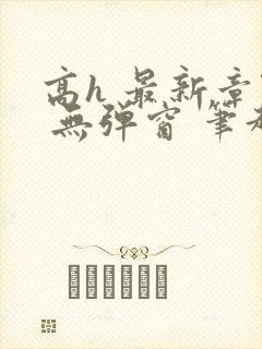 高h 最新章节 无弹窗 笔趣阁