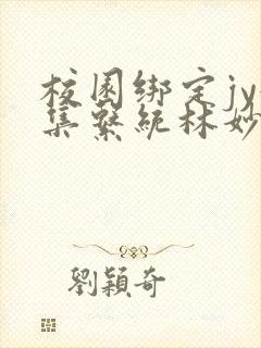 校园绑定jy收集系统林妙妙