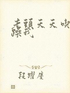 老头天天吃我奶躁我