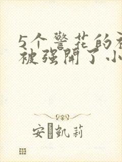 5个警花的初苞被强开了小说