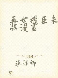 再世权臣未删减版漫画