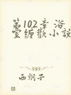 第102章 浴室缠欢小说