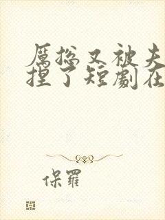 厉总又被夫人拿捏了短剧在线免费全集