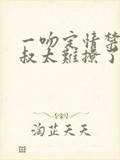 一吻定情禁欲小叔太难撩了封面