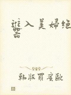 进入美妇绝世名器