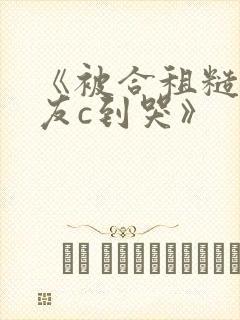 《被合租糙汉室友c到哭》