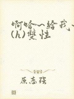 啊哈~给我~啊(h)双性