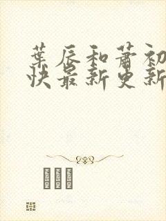 叶辰和萧初然最快最新更新