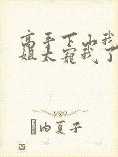 高手下山我家师姐太宠我了全文免费