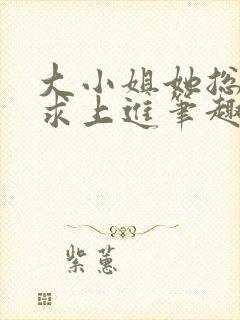 大小姐她总是不求上进笔趣阁小说