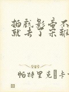 拍戏影帝不小心就去了宋离