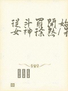 从斗罗开始俘获女神徐然/朱竹清小说全集