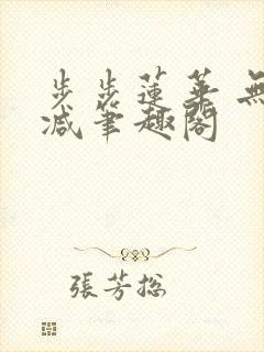 步步莲华 无删减笔趣阁