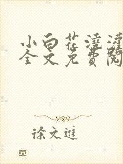 小白花浇灌日常全文免费阅读