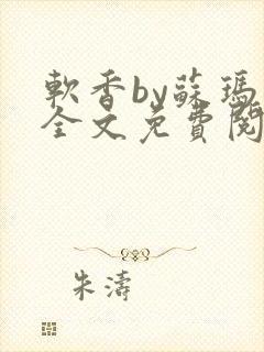 软香by苏玛丽全文免费阅读笔趣