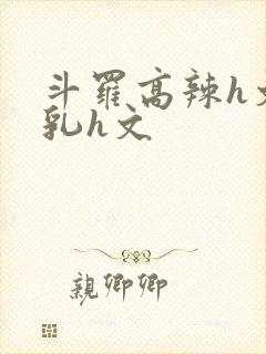 斗罗高辣h文乱乳h文封面