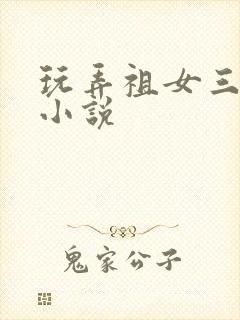 玩弄祖女三代h小说