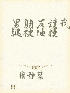 男朋友让我打开腿被他摸