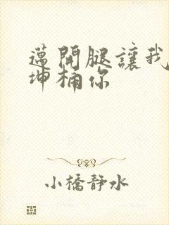 迈开腿让我的坤坤桶你