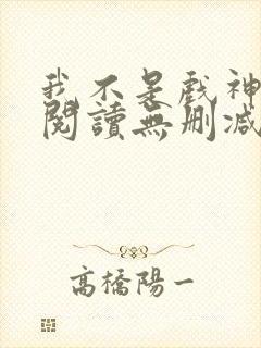 我不是戏神全文阅读无删减封面