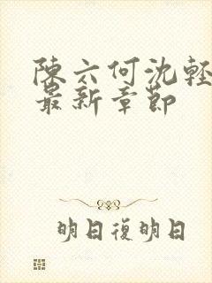 陈六何沈轻舞 最新章节