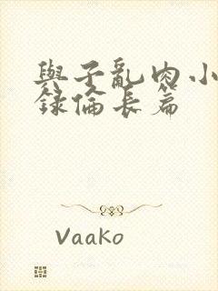 与子乱肉小说目录伦长篇