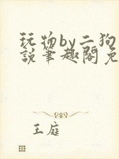 玩物by二狗小说笔趣阁免费阅读封面