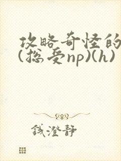 攻略奇怪的世界(总受np)(h)