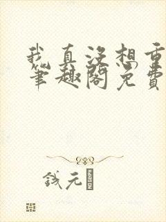 我真没想重生啊笔趣阁免费阅读