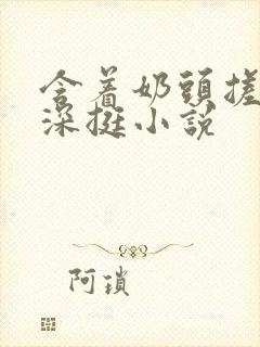 含着奶头搓揉深深挺小说