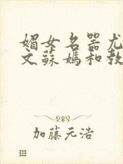 媚女名器尤物h文苏嫣和教官