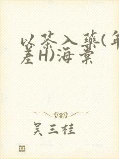 以茶入药(年龄差H)海棠