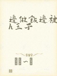 边做饭边被躁高h玉子