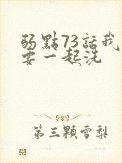 弱点73话我也要一起洗
