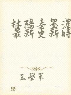 林阳秦墨浓小说最新更新时间