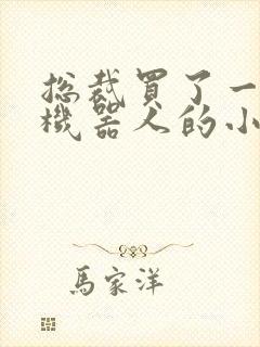 总裁买了一个男机器人的小说