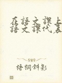 在语文课上强插语文课代表