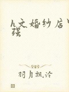 h文婚纱店里被强