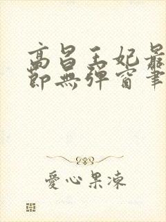 高昌王妃最新章节无弹窗笔趣阁