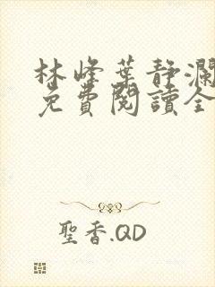 林峰叶静澜小说免费阅读全文无弹窗