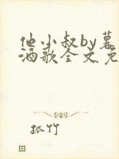 他小叔by暮色酒歌全文免费阅读