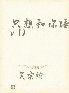 只想和你睡(1v 1)