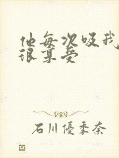 他每次吸我奶头很享受